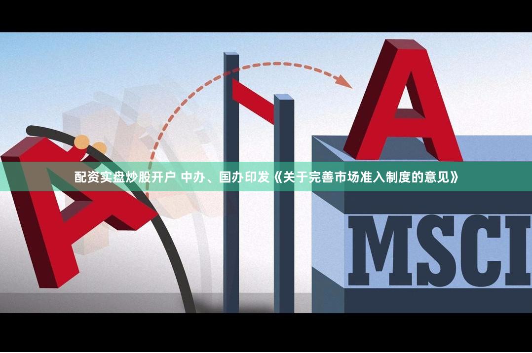 配资实盘炒股开户 中办、国办印发《关于完善市场准入制度的意见》