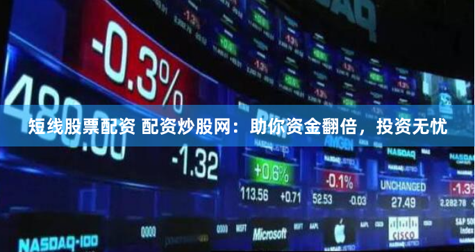 短线股票配资 配资炒股网：助你资金翻倍，投资无忧