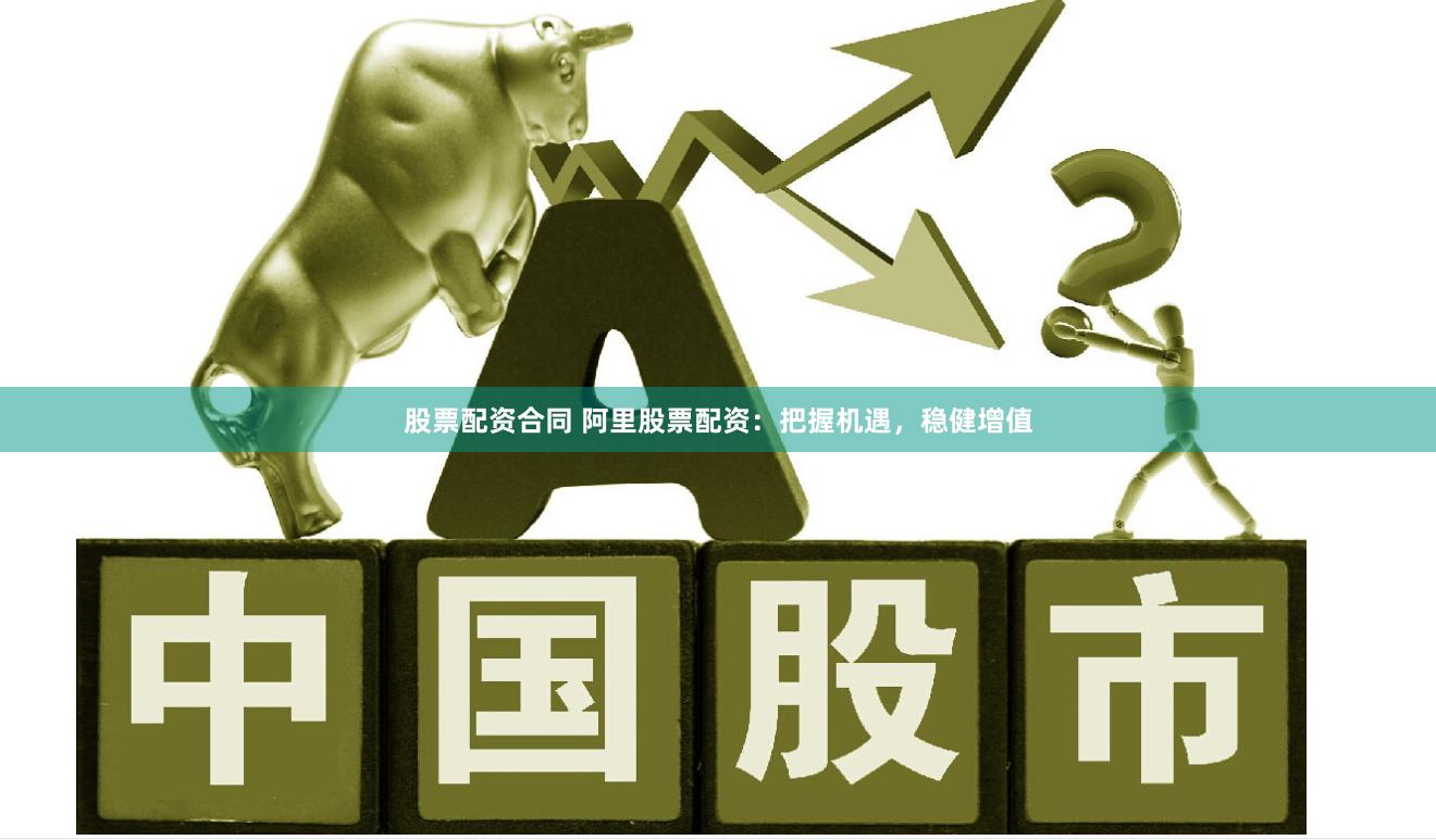 股票配资合同 阿里股票配资：把握机遇，稳健增值