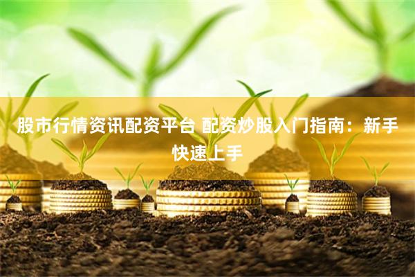 股市行情资讯配资平台 配资炒股入门指南：新手快速上手