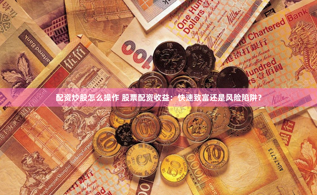 配资炒股怎么操作 股票配资收益：快速致富还是风险陷阱？
